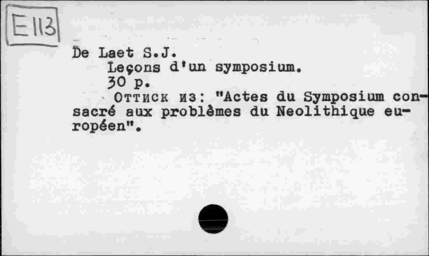 ﻿EUS
De Laet S.J.
Leçons <1*101 symposium.
50 p.
Оттиск из : ’’Actes du Symposium con sacré aux problèmes du Néolithique européen”.